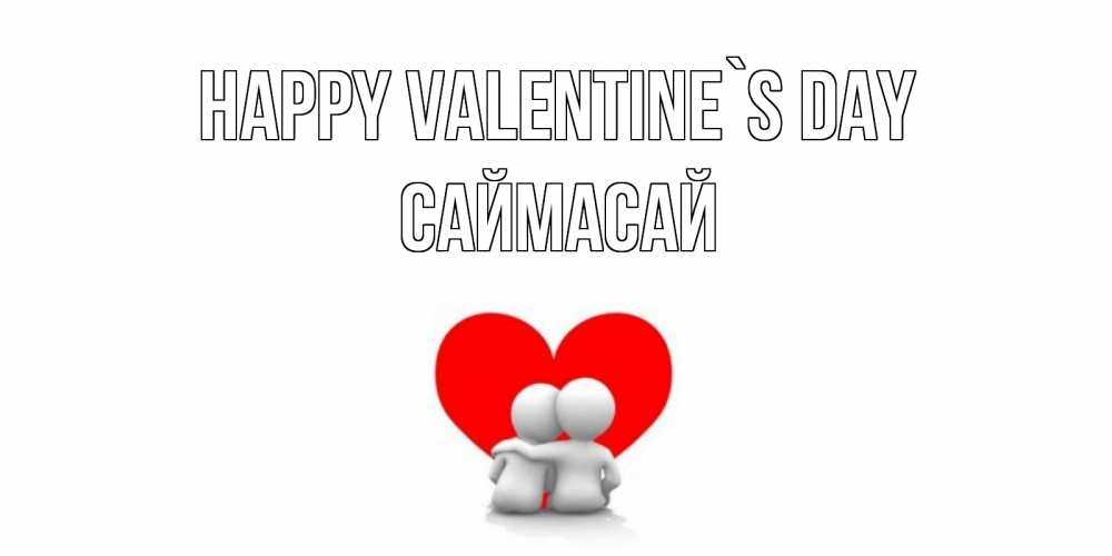 Greetings card с именем, САЙМАСАЙ Happy Valentine`s Day парень и девушка обнимаются на валентинке Greetings with text for free download 